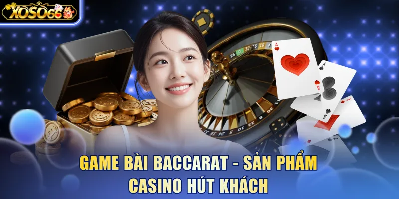 Game bài Baccarat - Sản phẩm casino hút khách