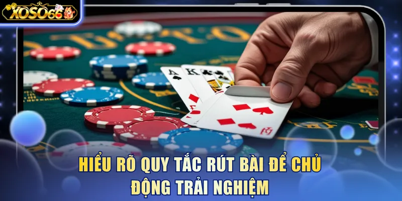 Hiểu rõ quy tắc rút bài để chủ động trải nghiệm
