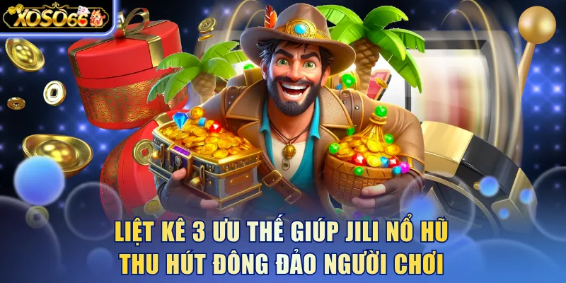 Liệt kê 3 ưu thế giúp Jili nổ hũ thu hút đông đảo người chơi