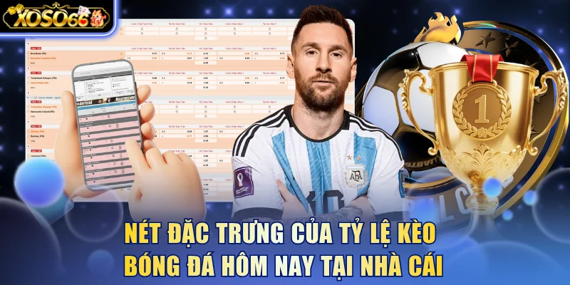 Nét đặc trưng của tỷ lệ kèo bóng đá hôm nay tại nhà cái