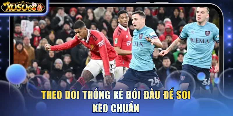 Theo dõi thống kê đối đầu để soi kèo chuẩn